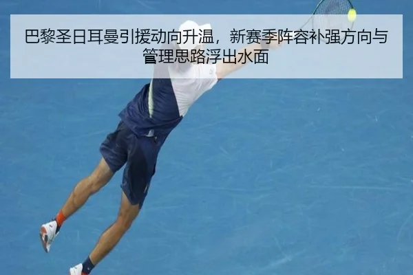 巴黎圣日耳曼引援动向升温，新赛季阵容补强方向与管理思路浮出水面